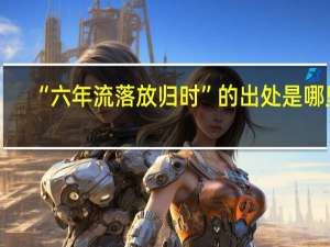 “六年流落放归时”的出处是哪里