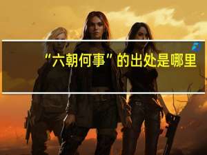“六朝何事”的出处是哪里