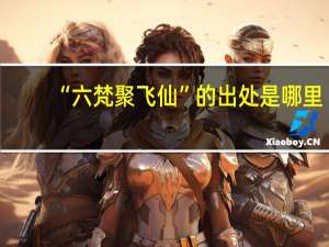 “六梵聚飞仙”的出处是哪里