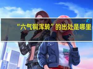 “六气铜浑转”的出处是哪里