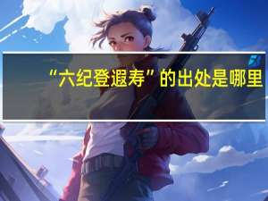 “六纪登遐寿”的出处是哪里