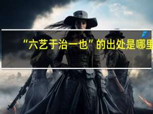“六艺于治一也”的出处是哪里