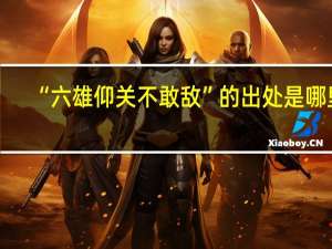 “六雄仰关不敢敌”的出处是哪里