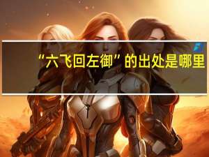 “六飞回左御”的出处是哪里