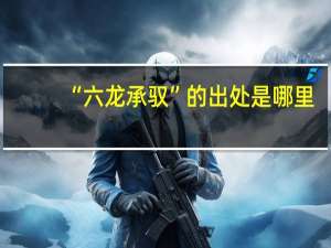 “六龙承驭”的出处是哪里