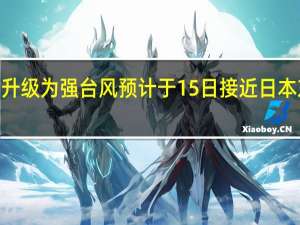 “兰恩”升级为强台风 预计于15日接近日本东、西部地区