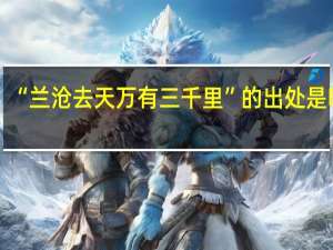 “兰沧去天万有三千里”的出处是哪里