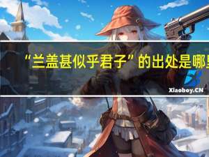 “兰盖甚似乎君子”的出处是哪里