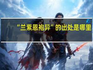 “兰紫恩袍异”的出处是哪里
