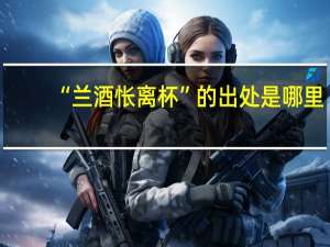 “兰酒怅离杯”的出处是哪里