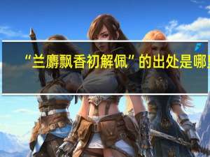 “兰麝飘香初解佩”的出处是哪里