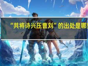 “共将诗兴压曹刘”的出处是哪里