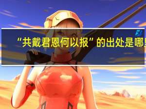 “共戴君恩何以报”的出处是哪里