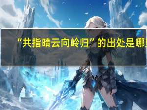 “共指晴云向岭归”的出处是哪里