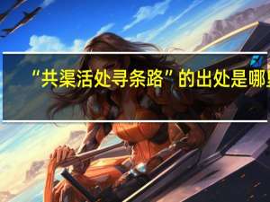 “共渠活处寻条路”的出处是哪里