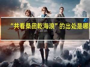 “共看桑田乾海浪”的出处是哪里
