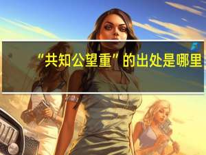 “共知公望重”的出处是哪里