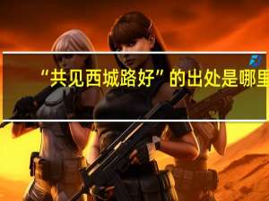 “共见西城路好”的出处是哪里