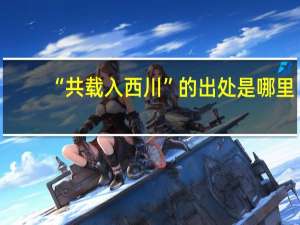 “共载入西川”的出处是哪里