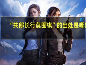 “共郎长行莫围棋”的出处是哪里