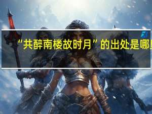 “共醉南楼故时月”的出处是哪里