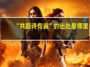 “共题诗句遍”的出处是哪里