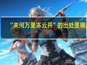 “关河万里冻云开”的出处是哪里