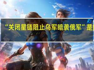 “关闭星链阻止乌军暗袭俄军”是叛国？马斯克回应：我是美国公民