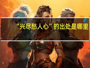 “兴尽愁人心”的出处是哪里