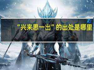 “兴来思一出”的出处是哪里