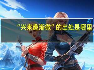 “兴来趣渐微”的出处是哪里