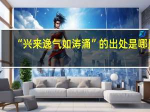 “兴来逸气如涛涌”的出处是哪里