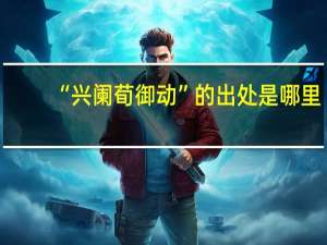 “兴阑荀御动”的出处是哪里