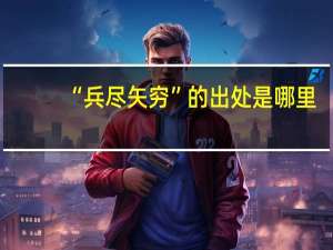 “兵尽矢穷”的出处是哪里