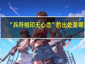 “兵符相印无心恋”的出处是哪里