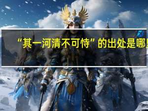 “其一河清不可恃”的出处是哪里