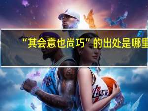 “其会意也尚巧”的出处是哪里