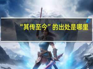 “其传至今”的出处是哪里