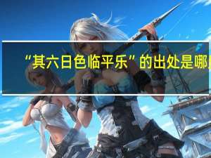 “其六日色临平乐”的出处是哪里