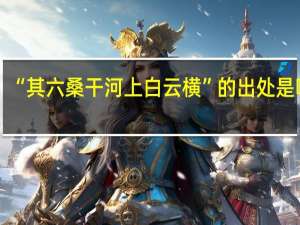 “其六桑干河上白云横”的出处是哪里