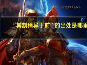 “其制稍异于前”的出处是哪里