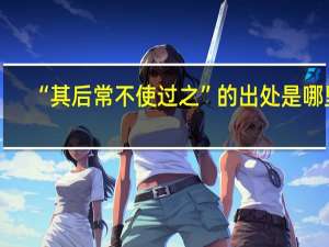 “其后常不使过之”的出处是哪里
