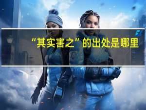 “其实害之”的出处是哪里