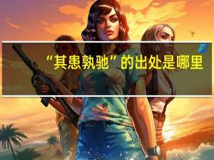 “其患孰驰”的出处是哪里