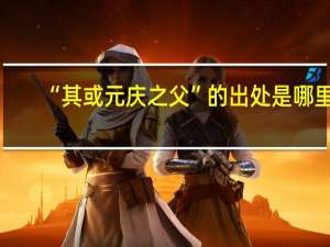 “其或元庆之父”的出处是哪里