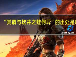 “其谓与坎井之蛙何异”的出处是哪里