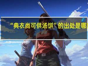 “典衣尚可供汤饼”的出处是哪里