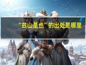“兹山是也”的出处是哪里