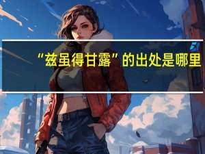 “兹虽得甘露”的出处是哪里