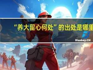 “养大留心何处”的出处是哪里